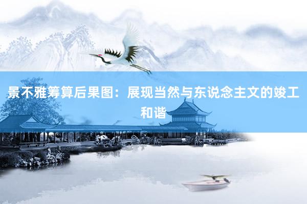景不雅筹算后果图:展现当然与东说念主文的竣工和谐