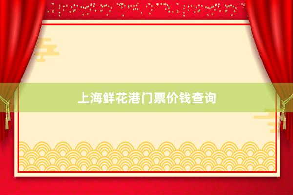 上海鲜花港门票价钱查询